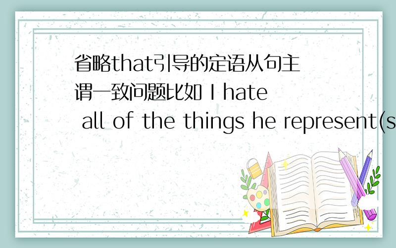 省略that引导的定语从句主谓一致问题比如 I hate all of the things he represent(s).