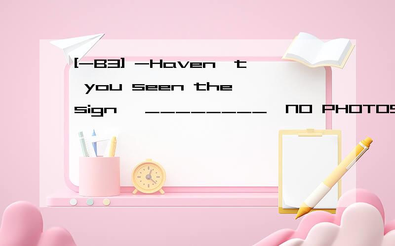 [-B3] -Haven't you seen the sign ,________