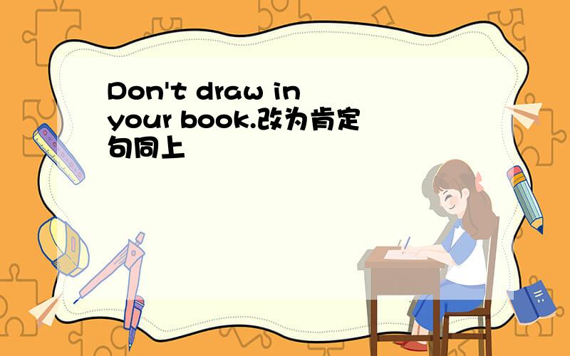 Don't draw in your book.改为肯定句同上