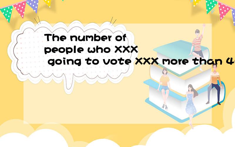 The number of people who XXX going to vote XXX more than 400000.A are ; have reached B are ;has reachedC is ;have reachedD is ;has reached注；XXX为空格部分为什么选择B