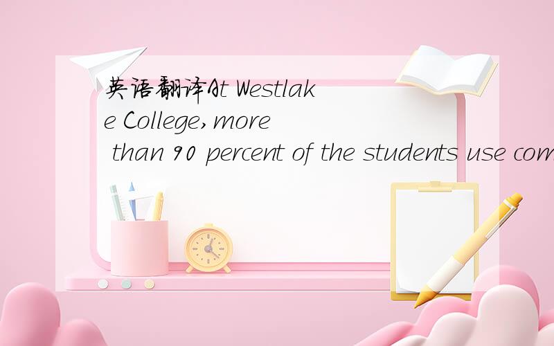 英语翻译At Westlake College,more than 90 percent of the students use computers,either desktop or laptop,but the laptop users can work and study in any of the places.