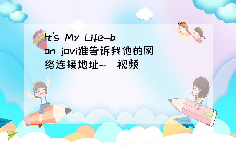 It's My Life-bon jovi谁告诉我他的网络连接地址~（视频）