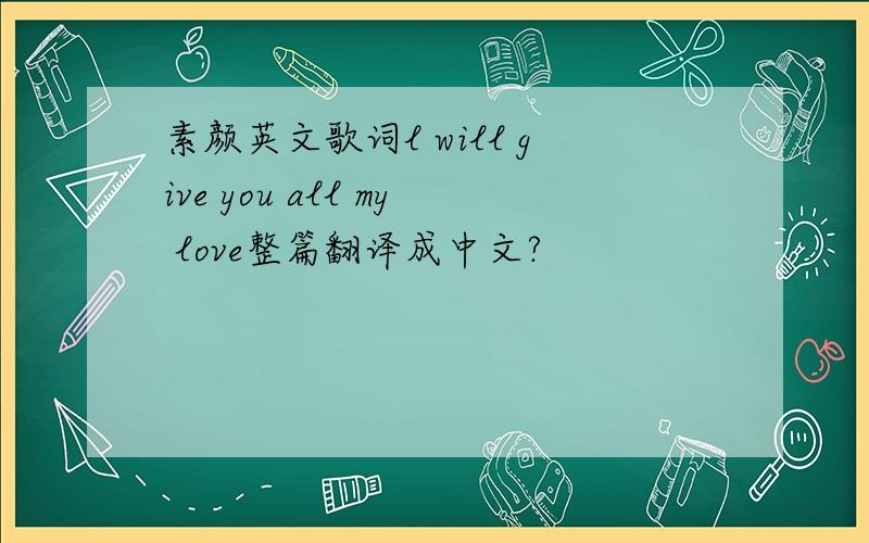 素颜英文歌词l will give you all my love整篇翻译成中文?