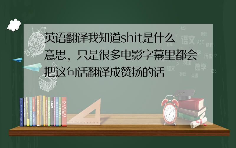 英语翻译我知道shit是什么意思，只是很多电影字幕里都会把这句话翻译成赞扬的话