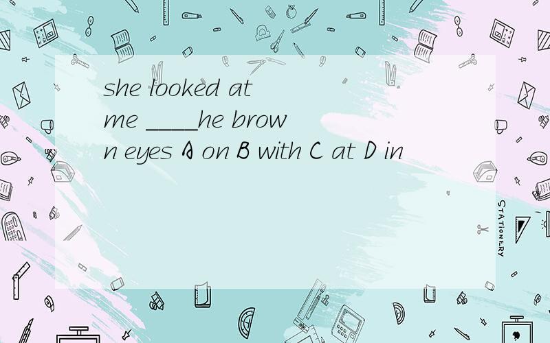 she looked at me ____he brown eyes A on B with C at D in