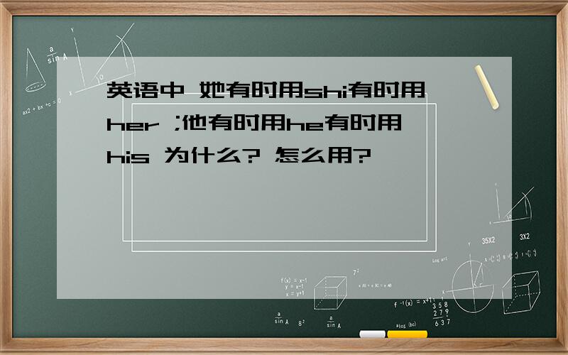 英语中 她有时用shi有时用her ;他有时用he有时用his 为什么? 怎么用?