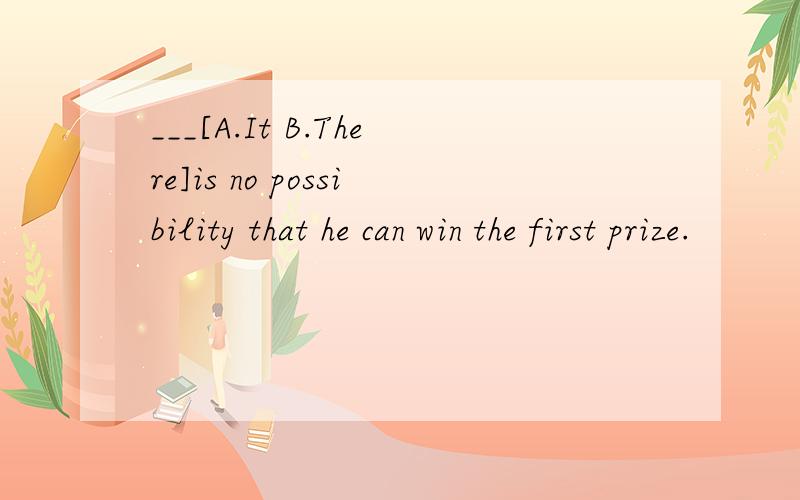 ___[A.It B.There]is no possibility that he can win the first prize.