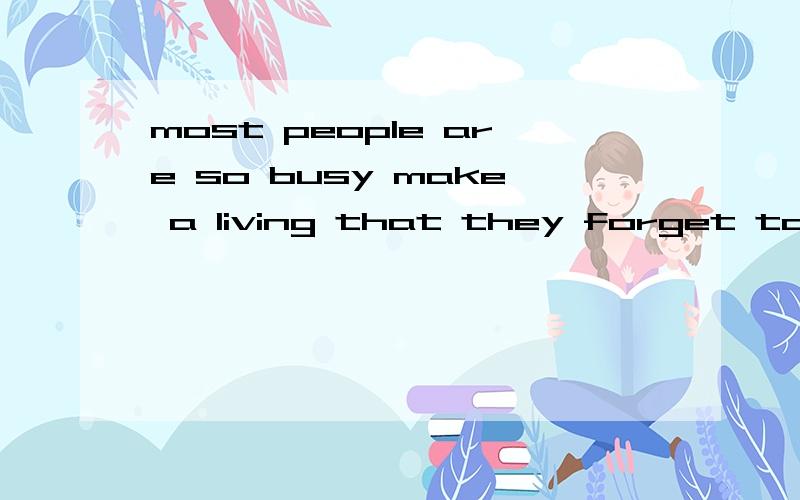 most people are so busy make a living that they forget to make a life其中第一个make 应该是make 还是making