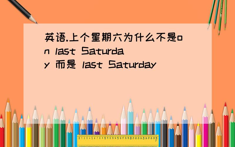 英语.上个星期六为什么不是on last Saturday 而是 last Saturday