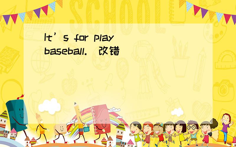 It’s for play baseball.(改错)