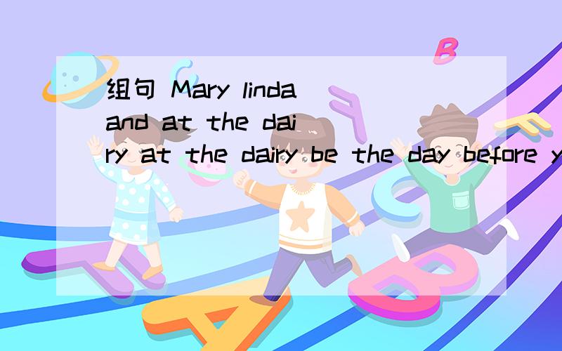 组句 Mary linda and at the dairy at the dairy be the day before yesterday