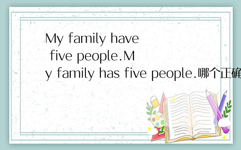My family have five people.My family has five people.哪个正确