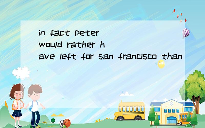 in fact peter would rather have left for san francisco than ____in new yorka to stay b stayed c stay d having stayed为什么不选b而选cwould rather than 不是接两个相同的部分吗