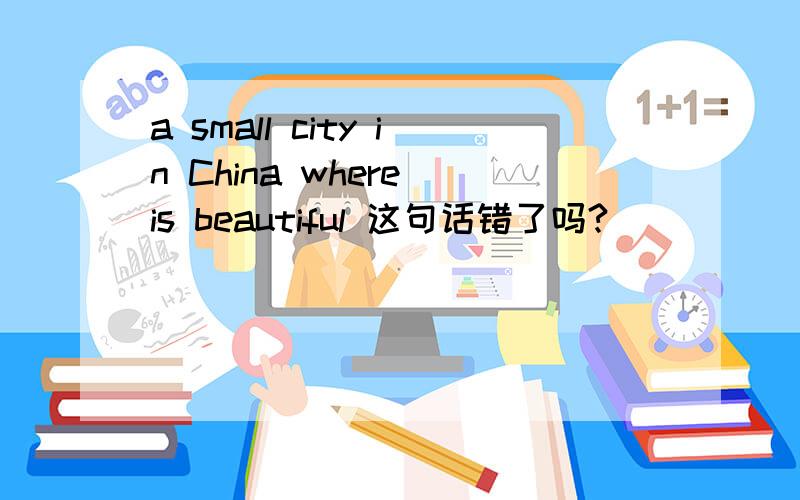 a small city in China where is beautiful 这句话错了吗?