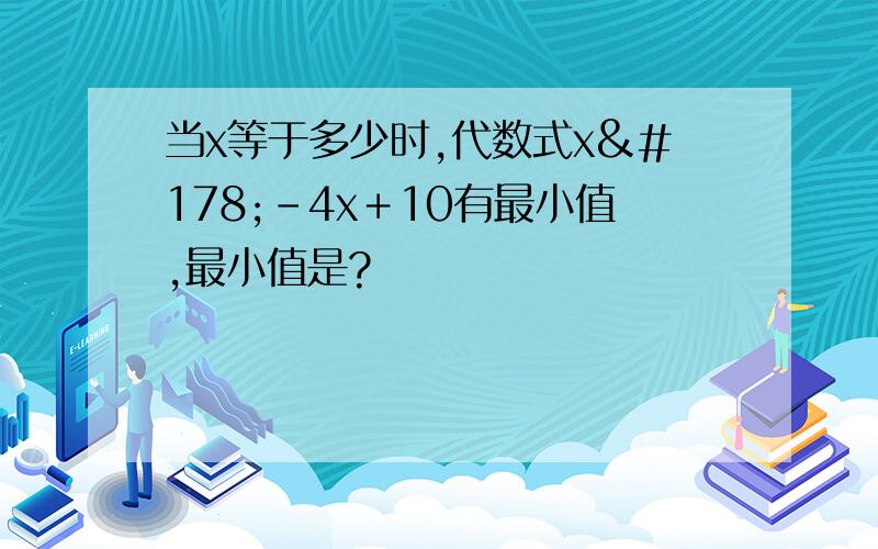 当x等于多少时,代数式x²－4x＋10有最小值,最小值是?