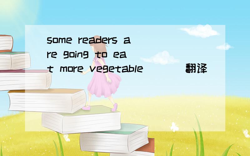 some readers are going to eat more vegetable       翻译