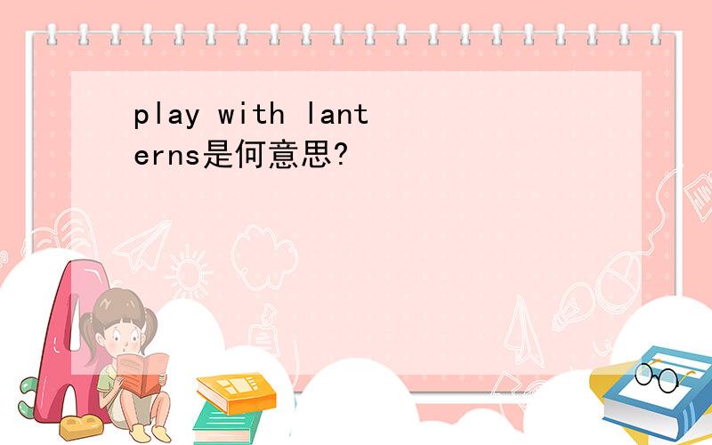 play with lanterns是何意思?