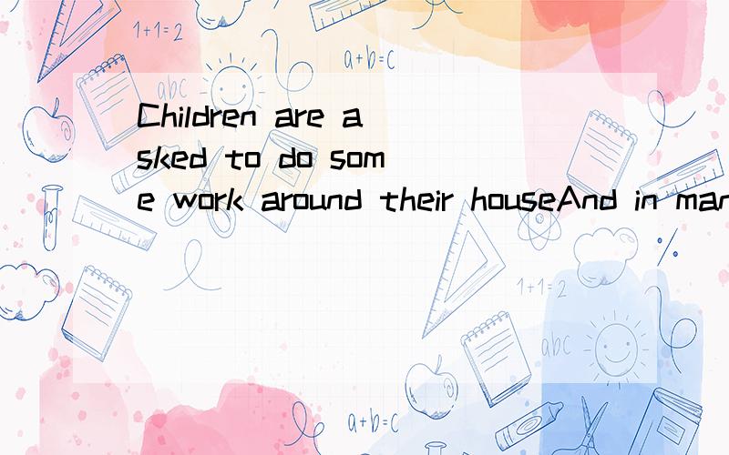 Children are asked to do some work around their houseAnd in many families,chirend are paid for doing some housework so that they learn how to make money for their own use