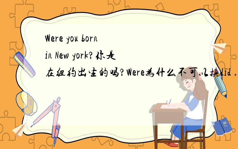 Were you born in New york?你是在纽约出生的吗?Were为什么不可以换did ,因为born也是动词啊