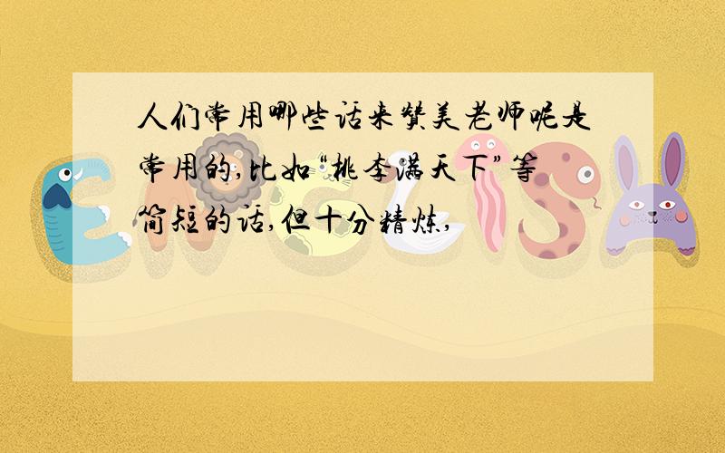 人们常用哪些话来赞美老师呢是常用的,比如“桃李满天下”等简短的话,但十分精炼,