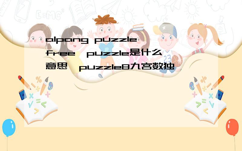 alpang puzzle free,puzzle是什么意思,puzzle8九宫数独