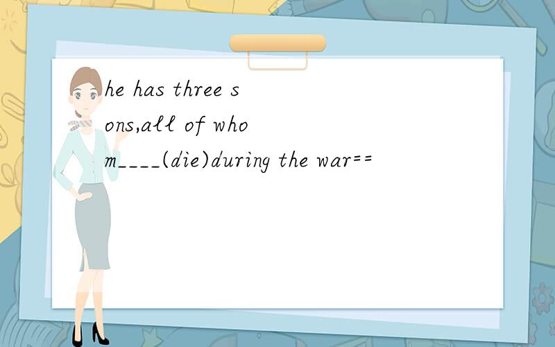 he has three sons,all of whom____(die)during the war==