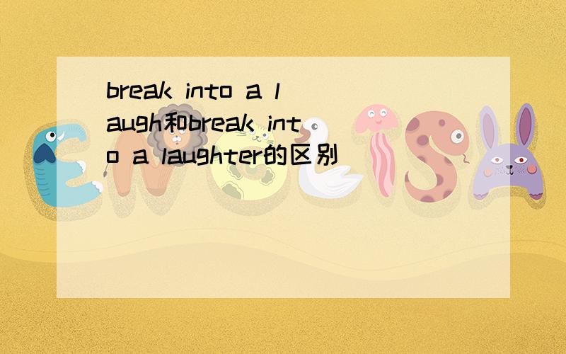 break into a laugh和break into a laughter的区别