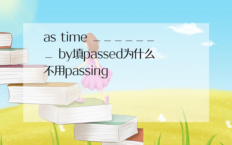 as time _______ by填passed为什么不用passing