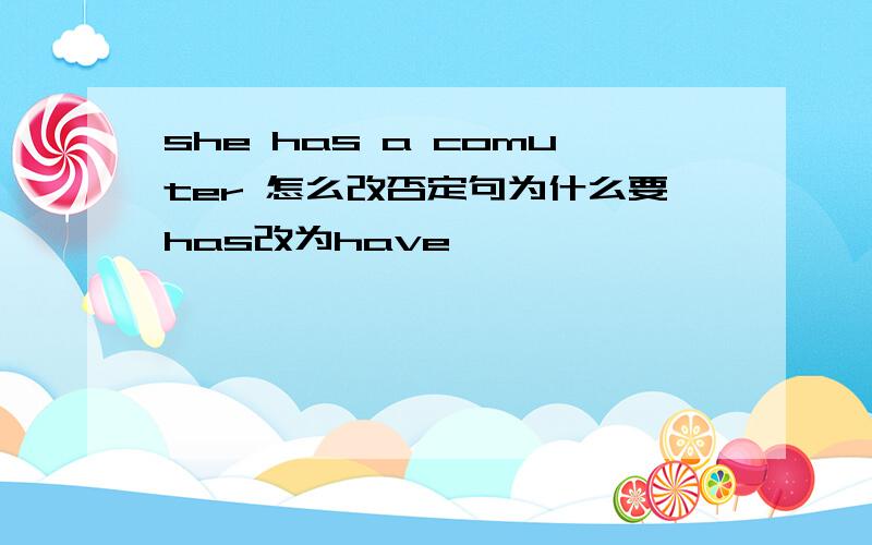 she has a comuter 怎么改否定句为什么要has改为have