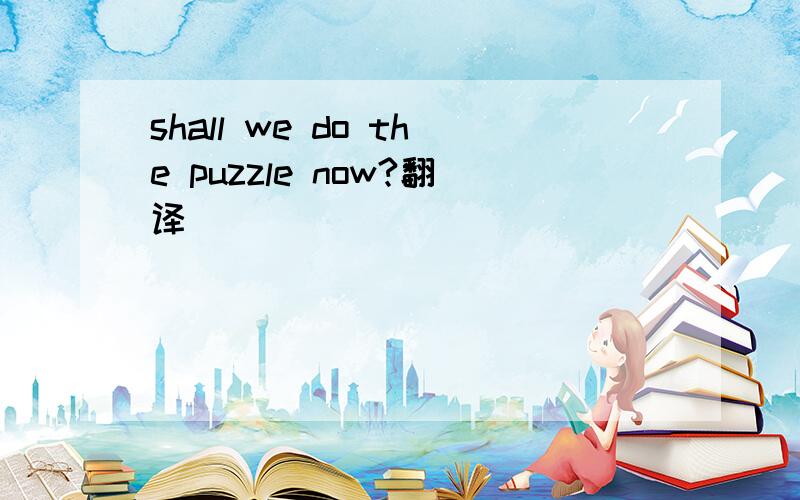 shall we do the puzzle now?翻译