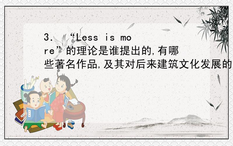 3． “Less is more”的理论是谁提出的,有哪些著名作品,及其对后来建筑文化发展的影响.