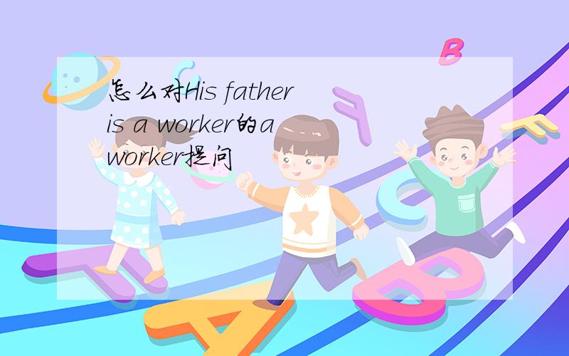 怎么对His father is a worker的a worker提问