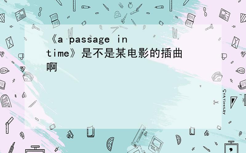 《a passage in time》是不是某电影的插曲啊