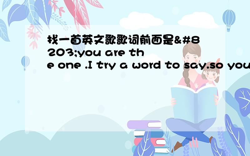 找一首英文歌歌词前面是​you are the one .I try a word to say.so you are in my heart……这首歌是《叛逃》第4集里面听到的,却怎么也找不到.