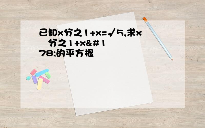 已知x分之1+x=√5,求x²分之1+x²的平方根