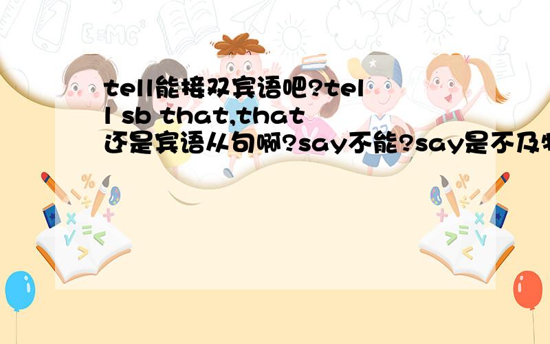 tell能接双宾语吧?tell sb that,that还是宾语从句啊?say不能?say是不及物动词后接宾语从句?worry也是在不及物用法里面有接that从句，但是我很困惑，为什么不及物动词不能直接加宾语，而能接从句