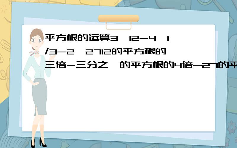 平方根的运算3√12-4√1/3-2√2712的平方根的三倍-三分之一的平方根的4倍-27的平方根的2倍