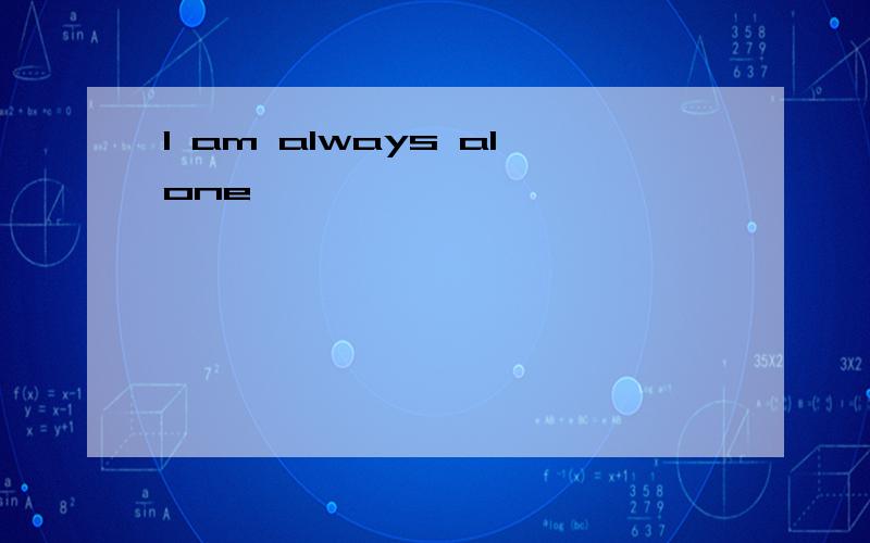 I am always alone