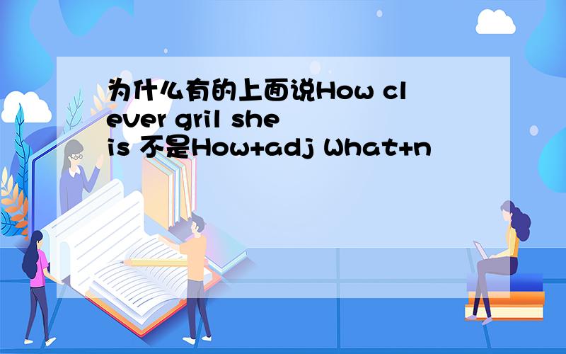 为什么有的上面说How clever gril she is 不是How+adj What+n