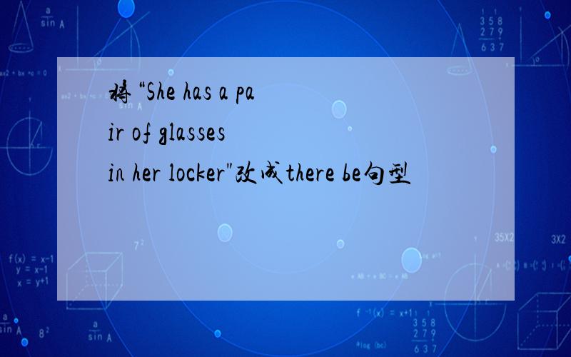 将“She has a pair of glasses in her locker