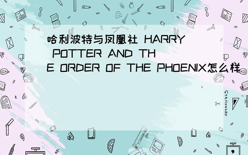 哈利波特与凤凰社 HARRY POTTER AND THE ORDER OF THE PHOENIX怎么样