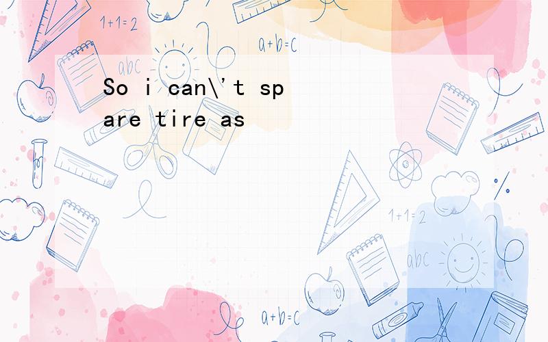 So i can\'t spare tire as