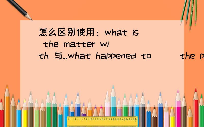 怎么区别使用：what is the matter with 与..what happened to（ ） the people in the accident two of them were killed and one was injured.A how was it for B what is the matter with C what happened to 请问A错在哪里?B又错在哪里?