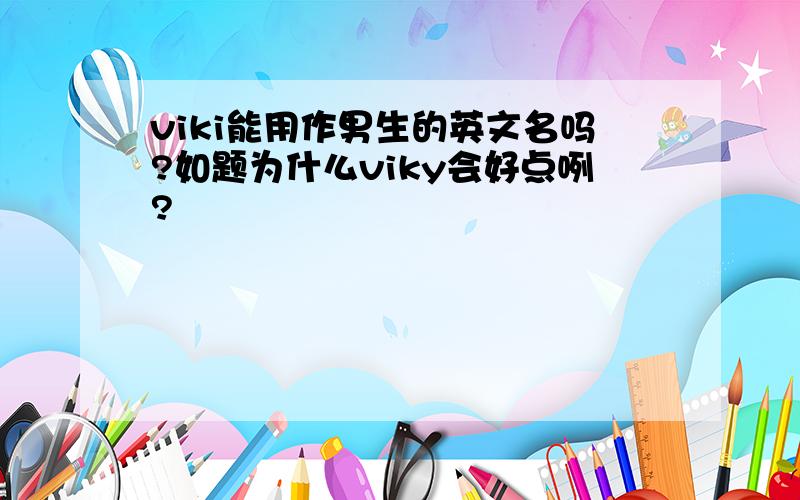 viki能用作男生的英文名吗?如题为什么viky会好点咧?