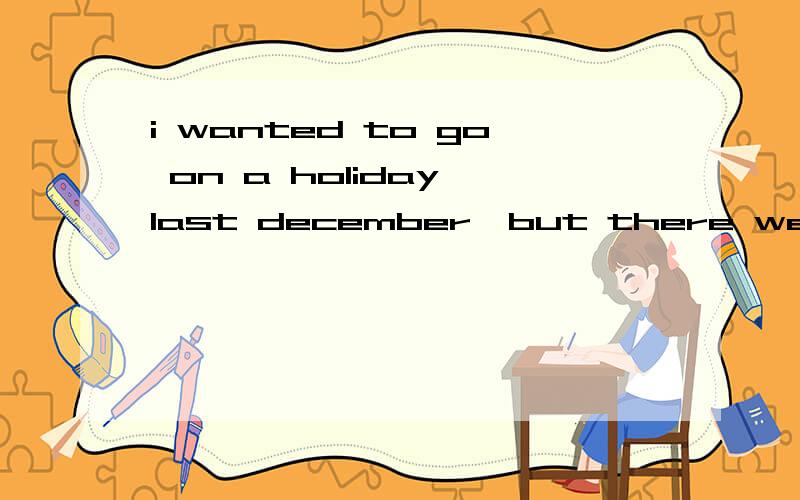 i wanted to go on a holiday last december,but there were so many things ——————A .for me to do         B,for me to do them        C.that I need to do     D,I needed doing为什么选a