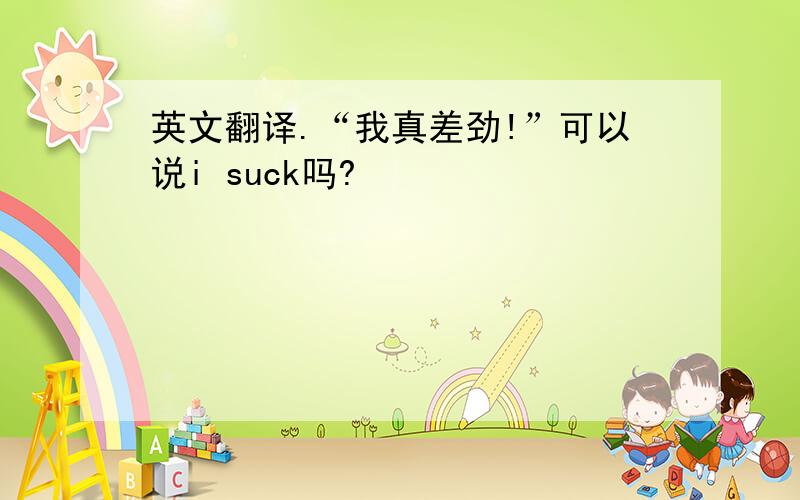 英文翻译.“我真差劲!”可以说i suck吗?