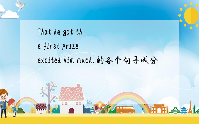 That he got the first prize excited him much.的各个句子成分