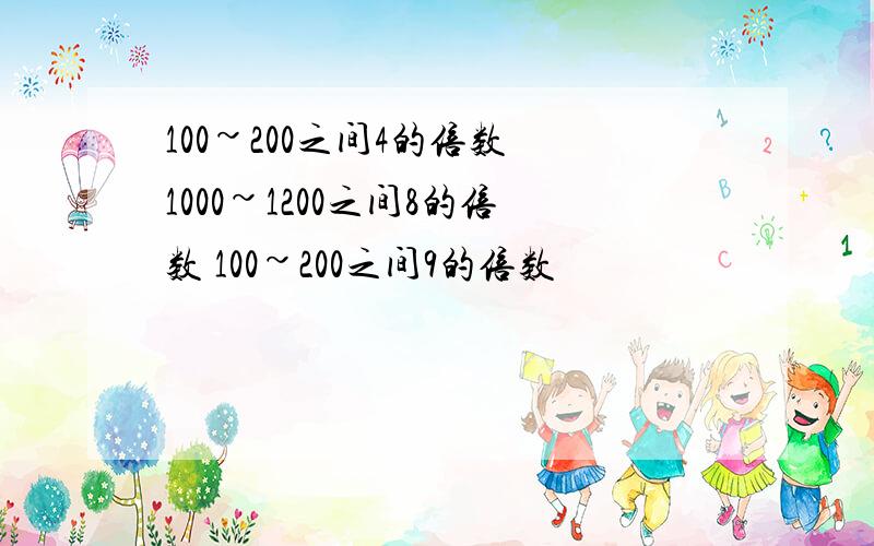 100~200之间4的倍数 1000~1200之间8的倍数 100~200之间9的倍数