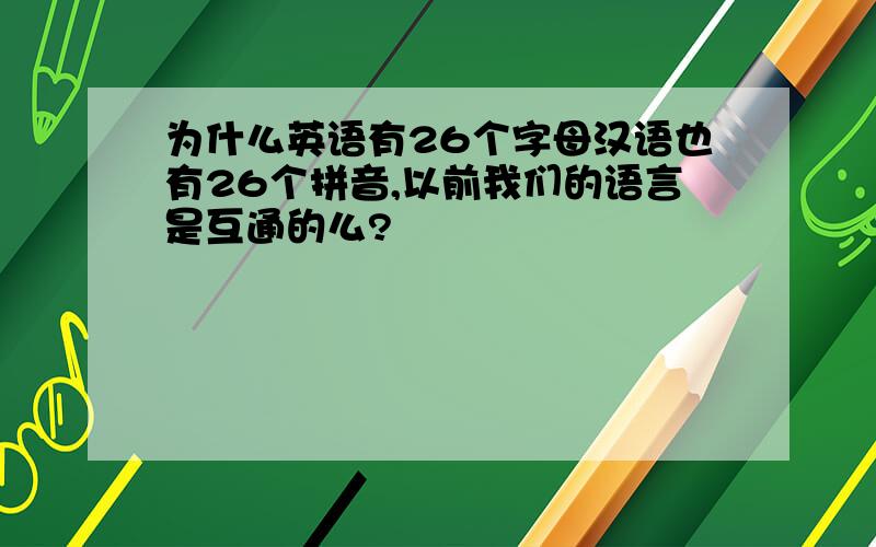 为什么英语有26个字母汉语也有26个拼音,以前我们的语言是互通的么?