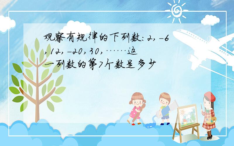 观察有规律的下列数：2,-6,12,-20,30,……这一列数的第7个数是多少